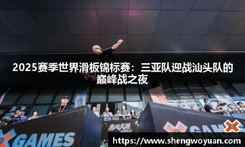 2025赛季世界滑板锦标赛：三亚队迎战汕头队的巅峰战之夜