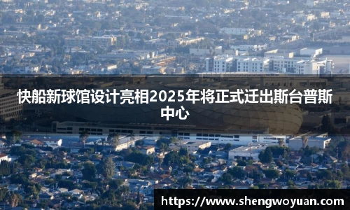 快船新球馆设计亮相2025年将正式迁出斯台普斯中心